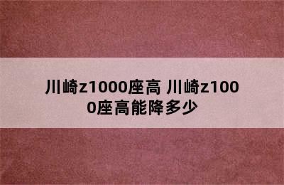 川崎z1000座高 川崎z1000座高能降多少